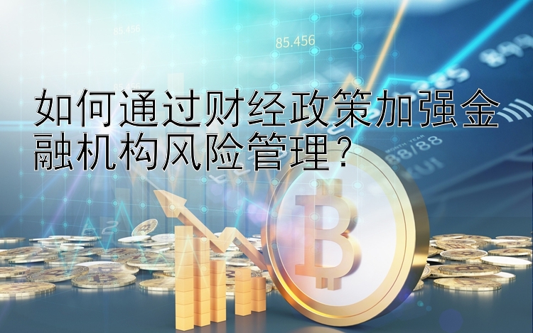 如何通过财经政策加强金融机构风险管理？