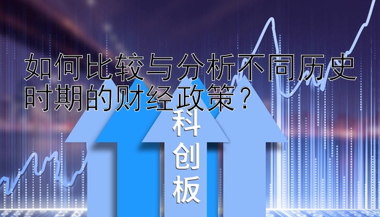 如何比较与分析不同历史时期的财经政策？