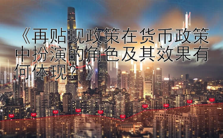 《再贴现政策在货币政策中扮演的角色及其效果有何体现？》