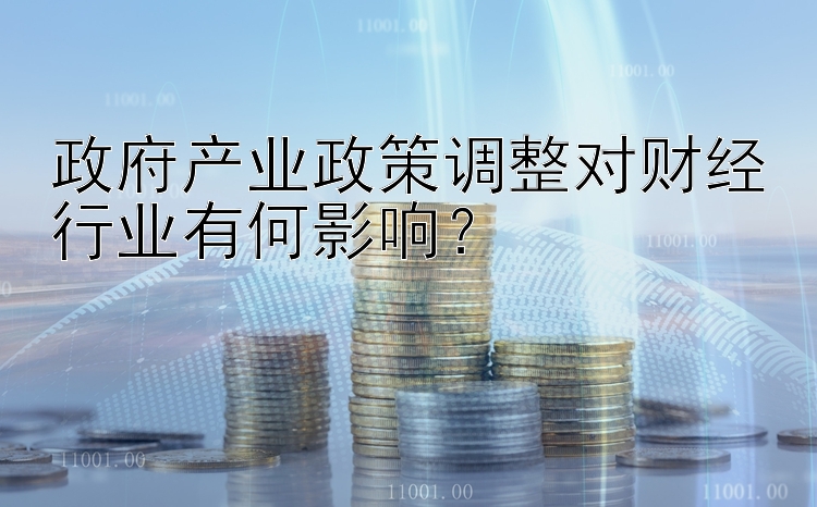 政府产业政策调整对财经行业有何影响？