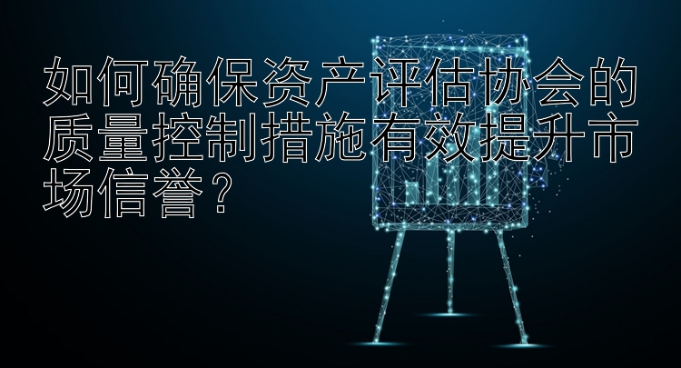 如何确保资产评估协会的质量控制措施有效提升市场信誉？