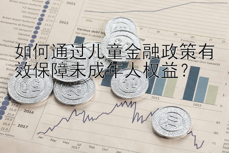 如何通过儿童金融政策有效保障未成年人权益？