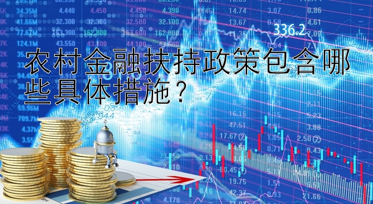 农村金融扶持政策包含哪些具体措施？