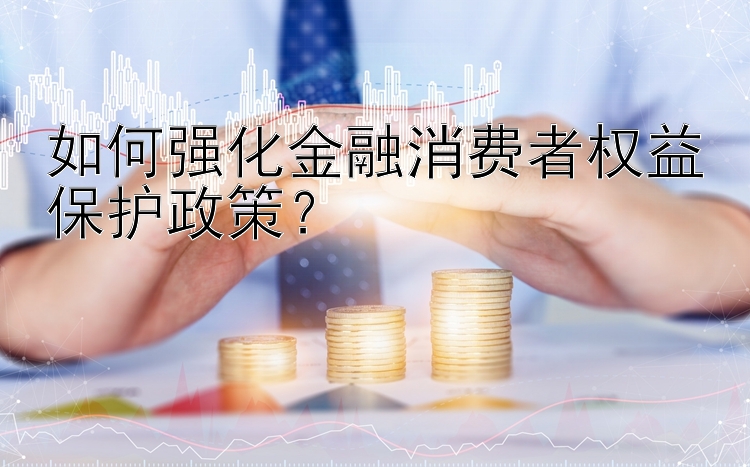 如何强化金融消费者权益保护政策？