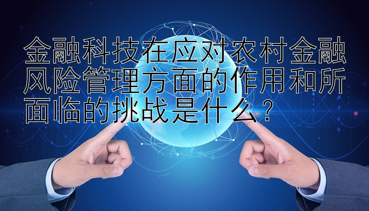 金融科技在应对农村金融风险管理方面的作用和所面临的挑战是什么？