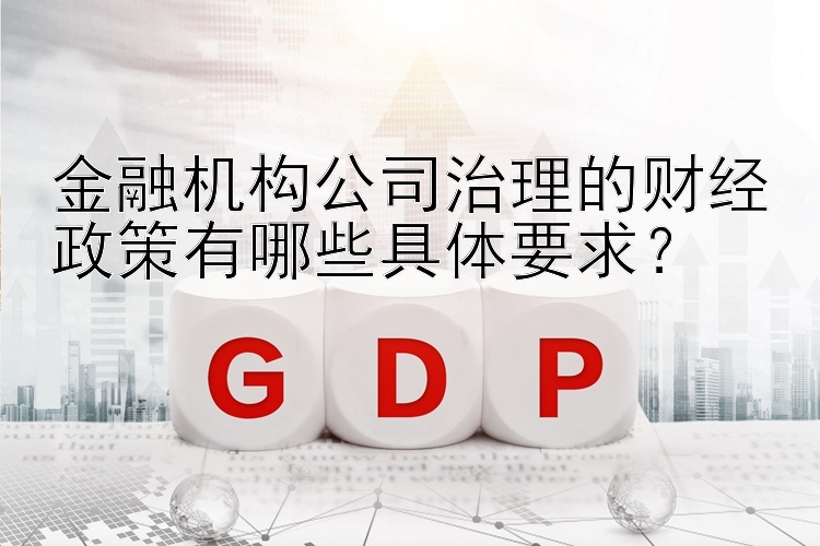 金融机构公司治理的财经政策有哪些具体要求？