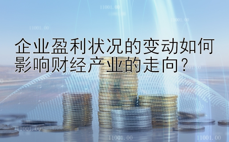 企业盈利状况的变动如何影响财经产业的走向？