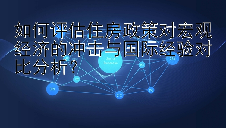 如何评估住房政策对宏观经济的冲击与国际经验对比分析？