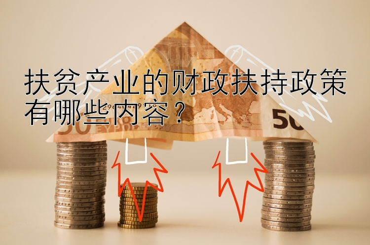 扶贫产业的财政扶持政策有哪些内容？