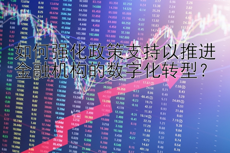 如何强化政策支持以推进金融机构的数字化转型？