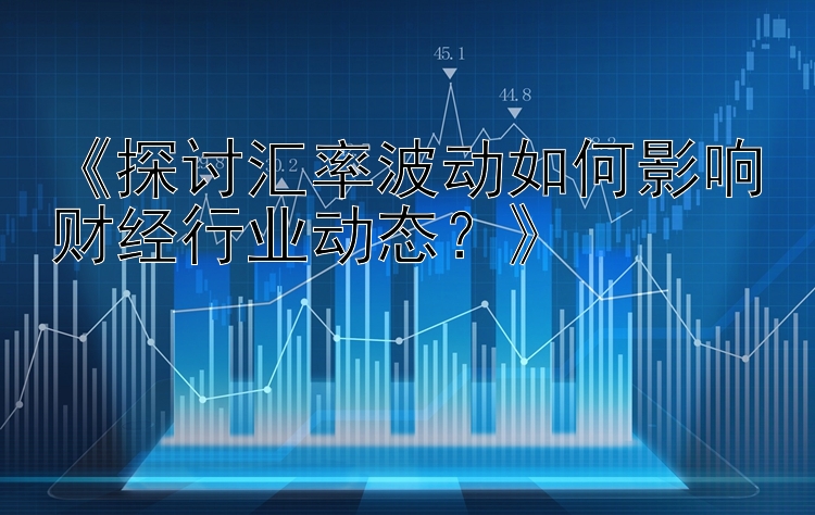 《探讨汇率波动如何影响财经行业动态？》