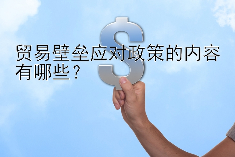 贸易壁垒应对政策的内容有哪些？