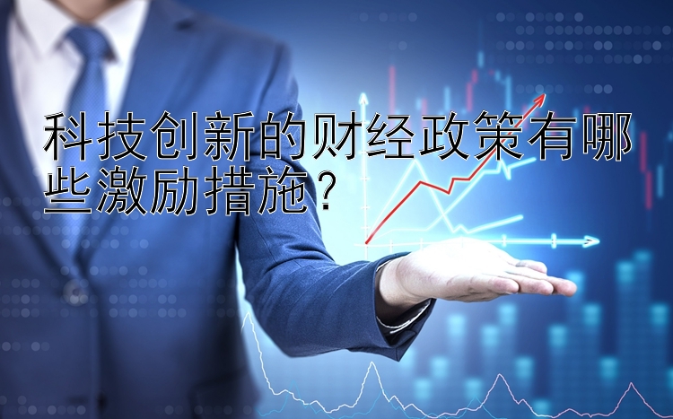 科技创新的财经政策有哪些激励措施？