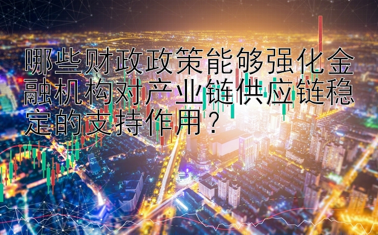 哪些财政政策能够强化金融机构对产业链供应链稳定的支持作用？