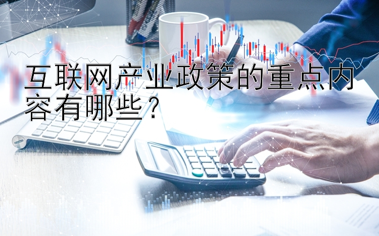 互联网产业政策的重点内容有哪些？