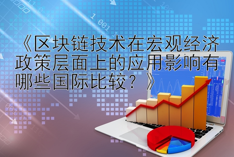 《区块链技术在宏观经济政策层面上的应用影响有哪些国际比较？》