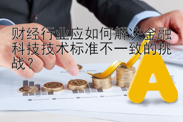 财经行业应如何解决金融科技技术标准不一致的挑战？