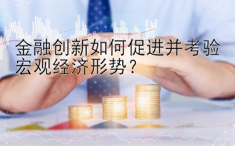 金融创新如何促进并考验宏观经济形势？