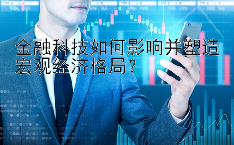 金融科技如何影响并塑造宏观经济格局？