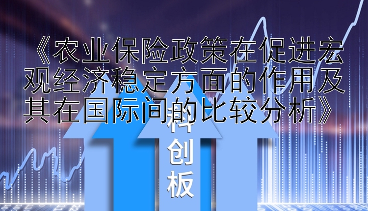 《农业保险政策在促进宏观经济稳定方面的作用及其在国际间的比较分析》