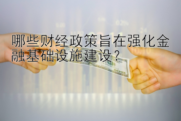 哪些财经政策旨在强化金融基础设施建设？