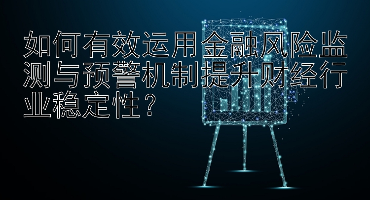 如何有效运用金融风险监测与预警机制提升财经行业稳定性？