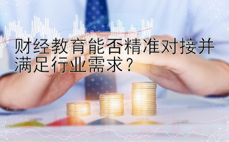 财经教育能否精准对接并满足行业需求？