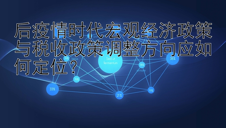 后疫情时代宏观经济政策与税收政策调整方向应如何定位？