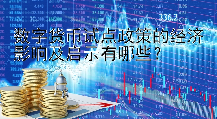 数字货币试点政策的经济影响及启示有哪些？