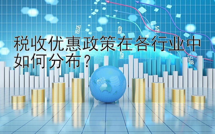 税收优惠政策在各行业中如何分布？