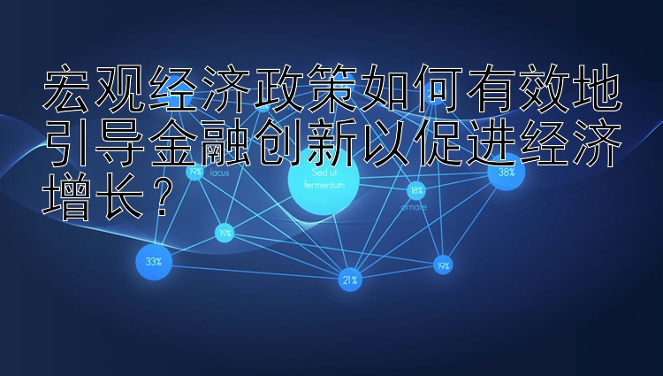 宏观经济政策如何有效地引导金融创新以促进经济增长？