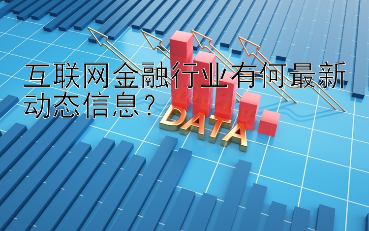 互联网金融行业有何最新动态信息？