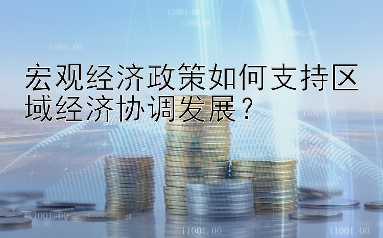 竞彩堂进入平台 宏观经济政策如何支持区域经济协调发展？