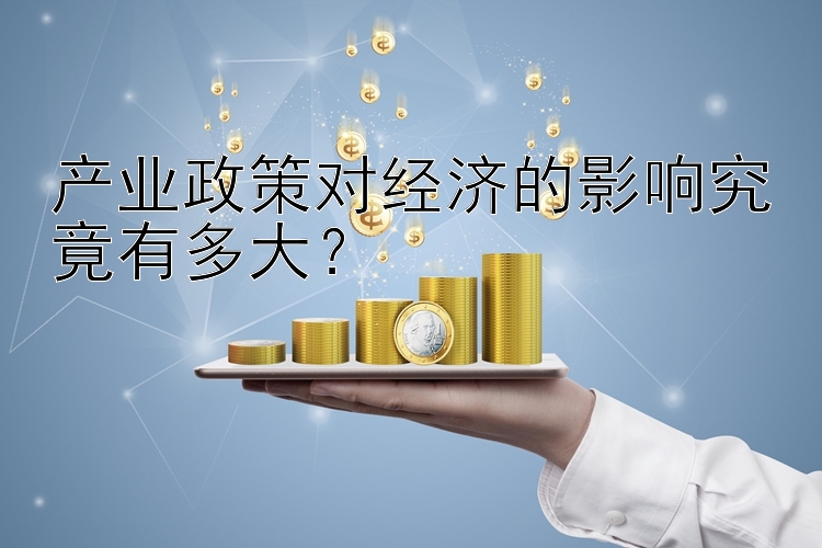 产业政策对经济的影响究竟有多大？