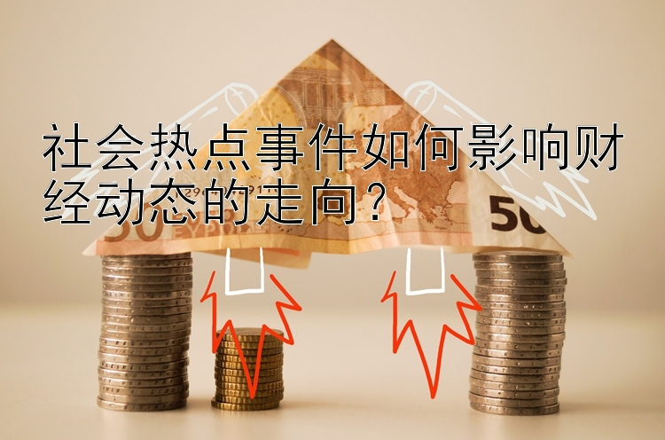 社会热点事件如何影响财经动态的走向？