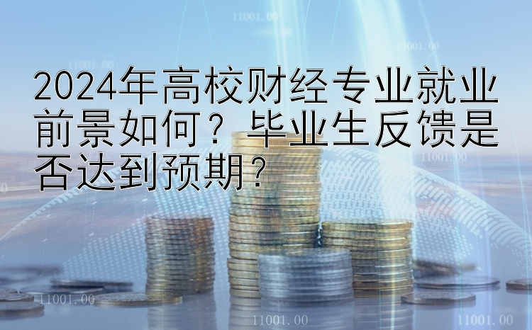 2024年高校财经专业就业前景如何？毕业生反馈是否达到预期？