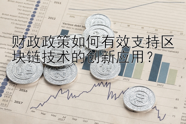 财政政策如何有效支持区块链技术的创新应用？