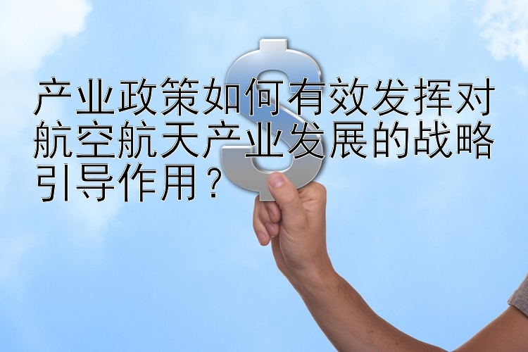 产业政策如何有效发挥对航空航天产业发展的战略引导作用？