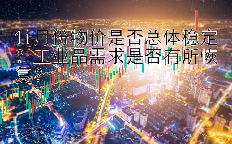 11月份物价是否总体稳定？工业品需求是否有所恢复？