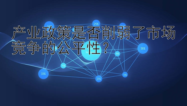 产业政策是否削弱了市场竞争的公平性？