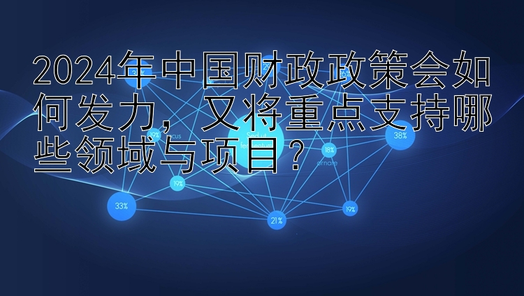 2024年中国财政政策会如何发力，又将重点支持哪些领域与项目？