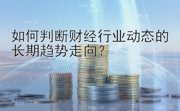 如何判断财经行业动态的长期趋势走向？