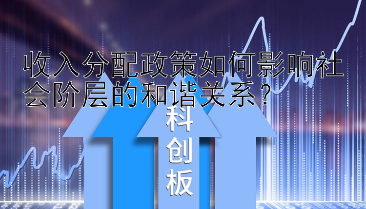 收入分配政策如何影响社会阶层的和谐关系？