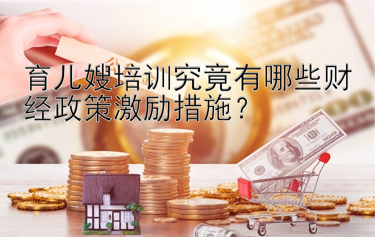 育儿嫂培训究竟有哪些财经政策激励措施？